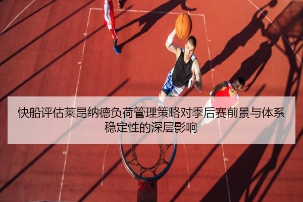 快船评估莱昂纳德负荷管理策略对季后赛前景与体系稳定性的深层影响
