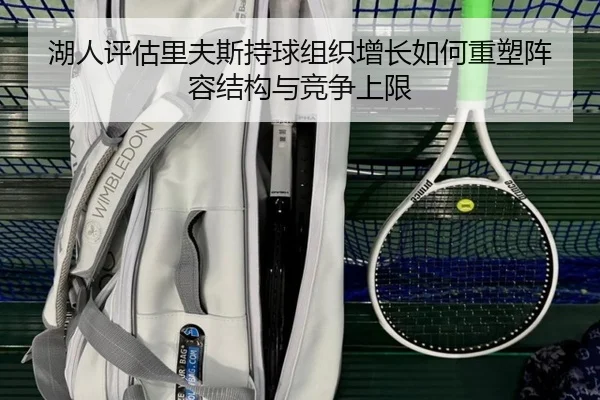 湖人评估里夫斯持球组织增长如何重塑阵容结构与竞争上限