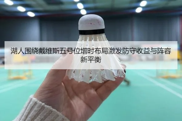 湖人围绕戴维斯五号位增时布局激发防守收益与阵容新平衡