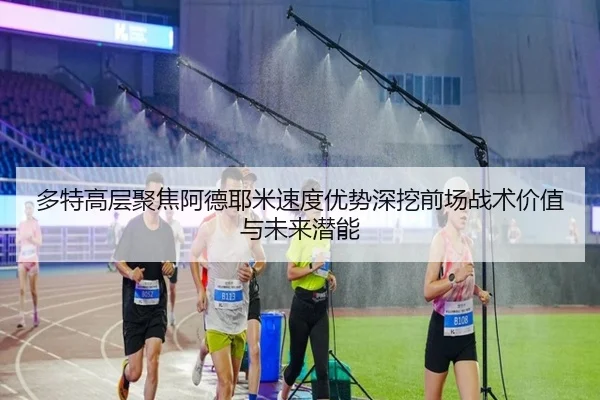 多特高层聚焦阿德耶米速度优势深挖前场战术价值与未来潜能