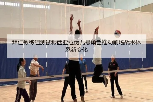 拜仁教练组测试穆西亚拉伪九号角色推动前场战术体系新变化