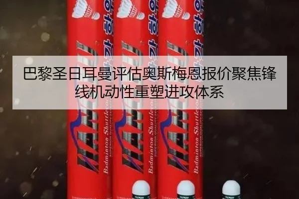 巴黎圣日耳曼评估奥斯梅恩报价聚焦锋线机动性重塑进攻体系